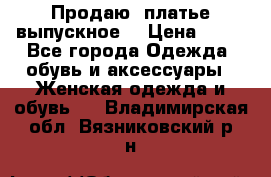 Продаю .платье выпускное  › Цена ­ 10 - Все города Одежда, обувь и аксессуары » Женская одежда и обувь   . Владимирская обл.,Вязниковский р-н